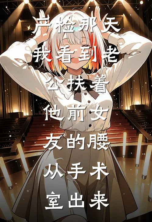 产检那天我看到老公扶着他前女友的腰，从手术室出来