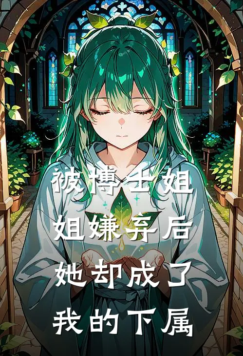 被博士姐姐嫌弃后，她却成了我的下属