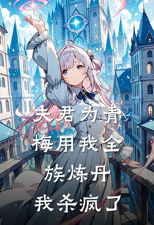 夫君为青梅用我全族炼丹，我杀疯了