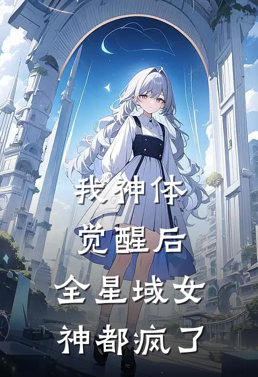 我神体觉醒后，全星域女神都疯了