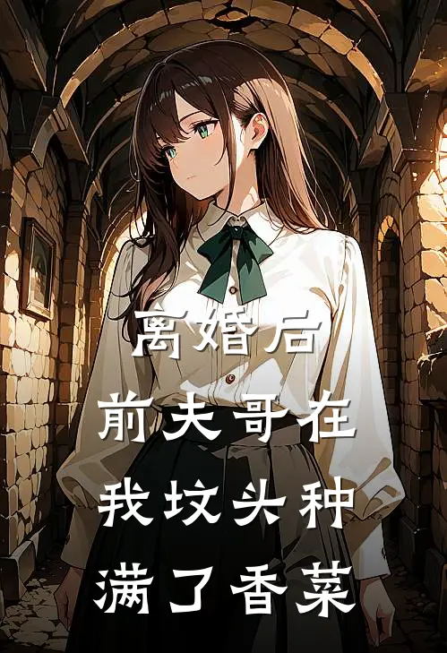 离婚后，前夫哥在我坟头种满了香菜