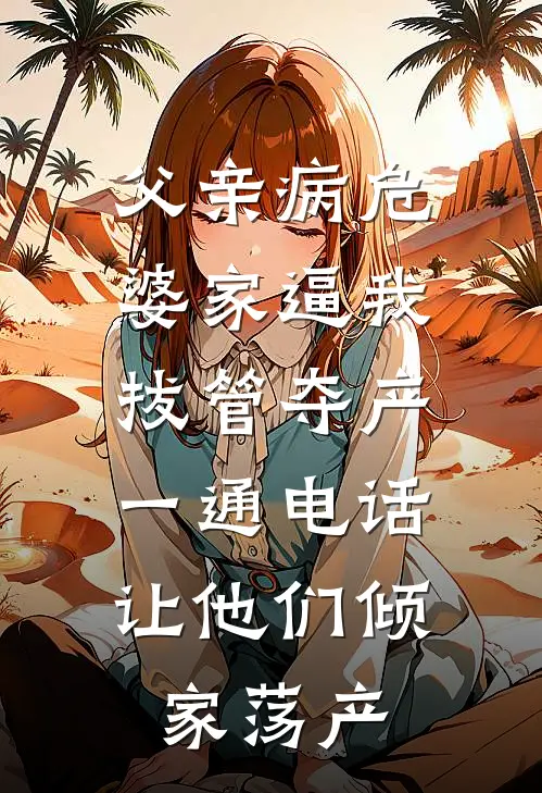 父亲病危，婆家逼我拔管夺产，一通电话让他们倾家荡产