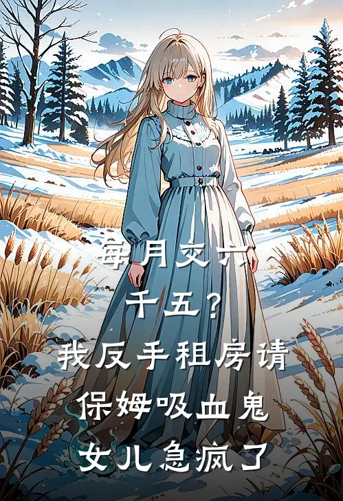 每月交六千五？我反手租房请保姆，吸血鬼女儿急疯了