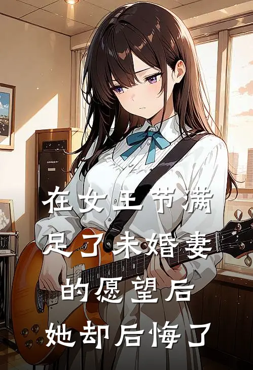 在女王节满足了未婚妻的愿望后，她却后悔了