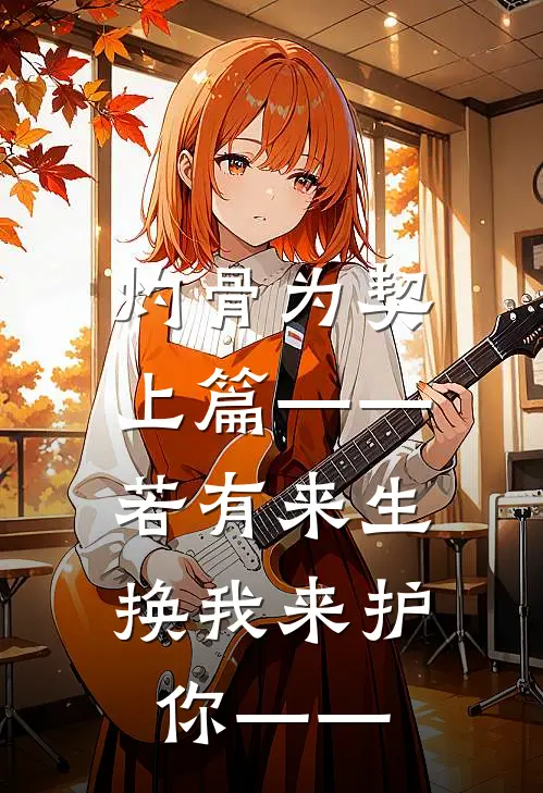 灼骨为契（上篇）——若有来生，换我来护你——