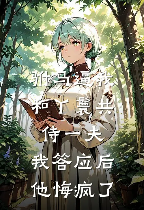 驸马逼我和丫鬟共侍一夫，我答应后他悔疯了