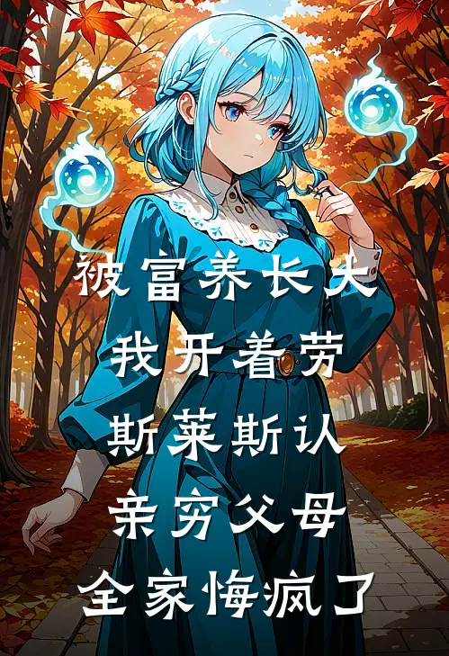 被富养长大我开着劳斯莱斯认亲穷父母，全家悔疯了