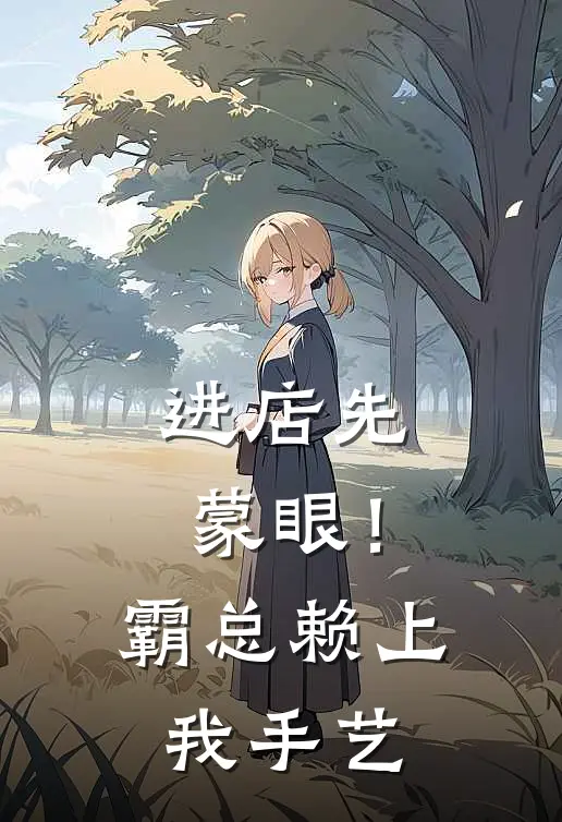 进店先蒙眼！霸总赖上我手艺