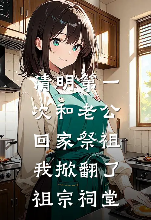 清明第一次和老公回家祭祖，我掀翻了祖宗祠堂