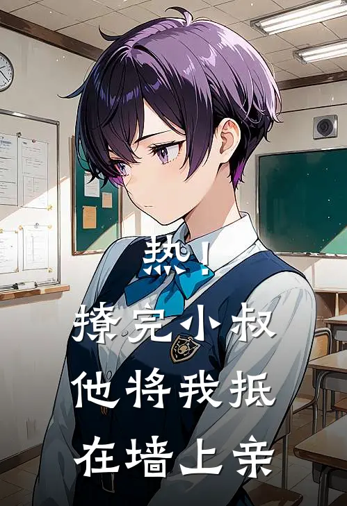 热！撩完小叔，他将我抵在墙上亲