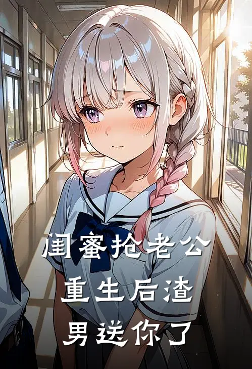 闺蜜抢老公，重生后渣男送你了