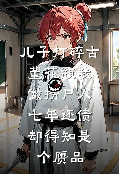 儿子打碎古董花瓶我做捞尸人七年还债，却得知是个赝品