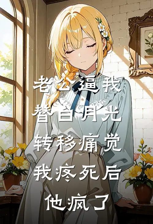 老公逼我替白月光转移痛觉，我疼死后他疯了