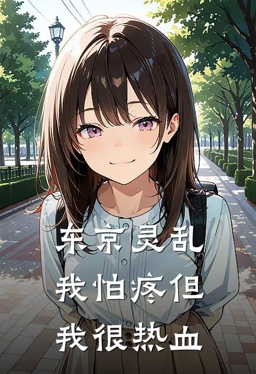 东京灵乱，我怕疼但我很热血艾莉爱莉最新免费小说_免费完本小说东京灵乱，我怕疼但我很热血艾莉爱莉